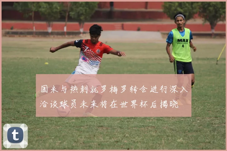 国米与热刺就罗梅罗转会进行深入洽谈球员未来将在世界杯后揭晓