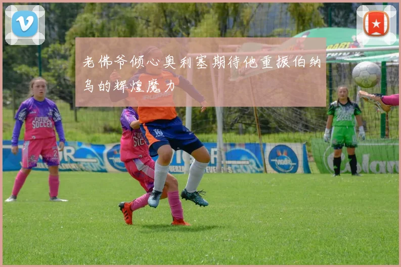 老佛爷倾心奥利塞期待他重振伯纳乌的辉煌魔力