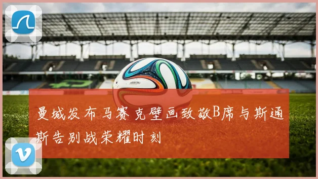 曼城发布马赛克壁画致敬B席与斯通斯告别战荣耀时刻