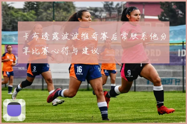 卡布透露波波维奇赛后常联系他分享比赛心得与建议