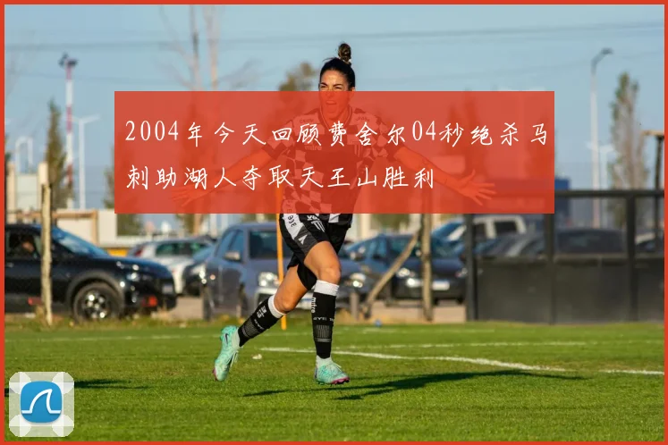 2004年今天回顾费舍尔04秒绝杀马刺助湖人夺取天王山胜利