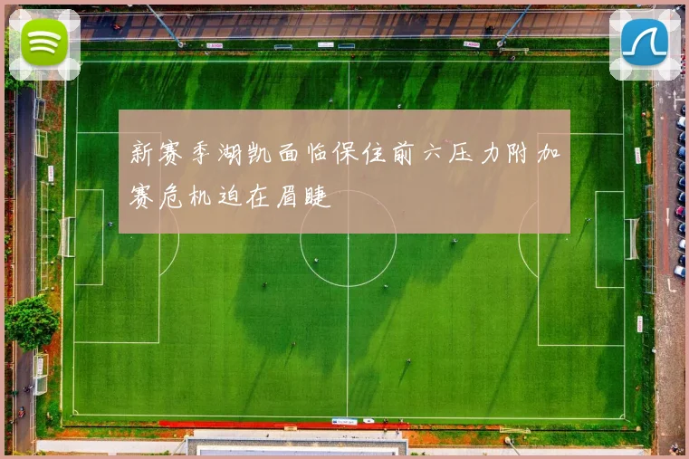 新赛季湖凯面临保住前六压力附加赛危机迫在眉睫