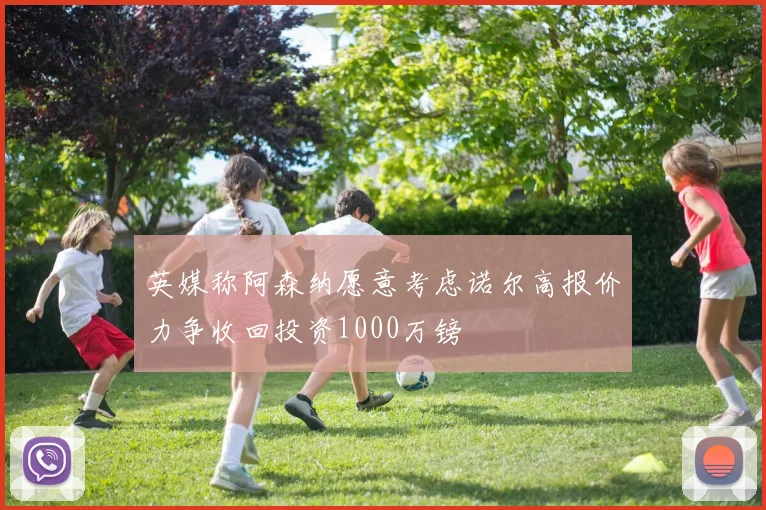 英媒称阿森纳愿意考虑诺尔高报价力争收回投资1000万镑