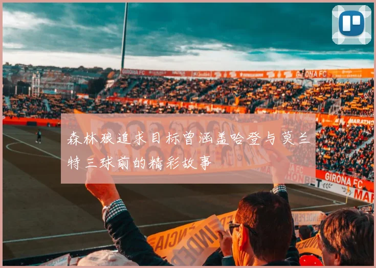 森林狼追求目标曾涵盖哈登与莫兰特三球前的精彩故事