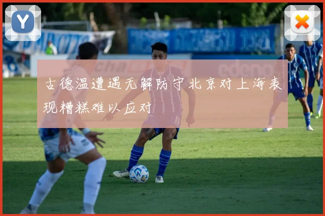 古德温遭遇无解防守北京对上海表现糟糕难以应对