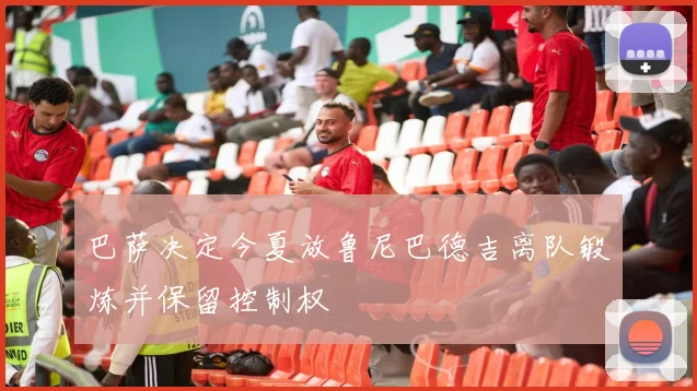 巴萨决定今夏放鲁尼巴德吉离队锻炼并保留控制权