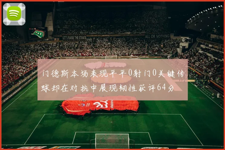 门德斯本场表现平平0射门0关键传球却在对抗中展现韧性获评64分